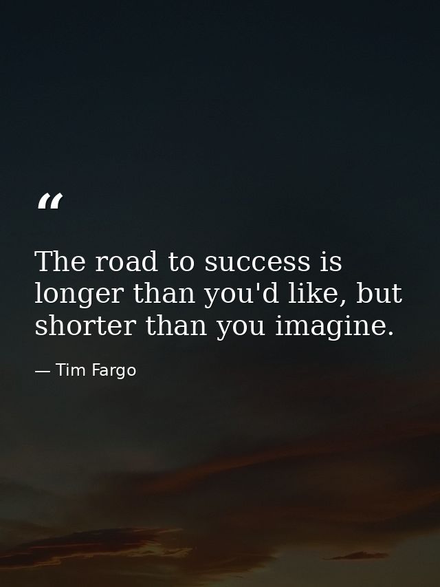 The road to success is longer than you'd like, but shorter than you imagine. — Tim Fargo
