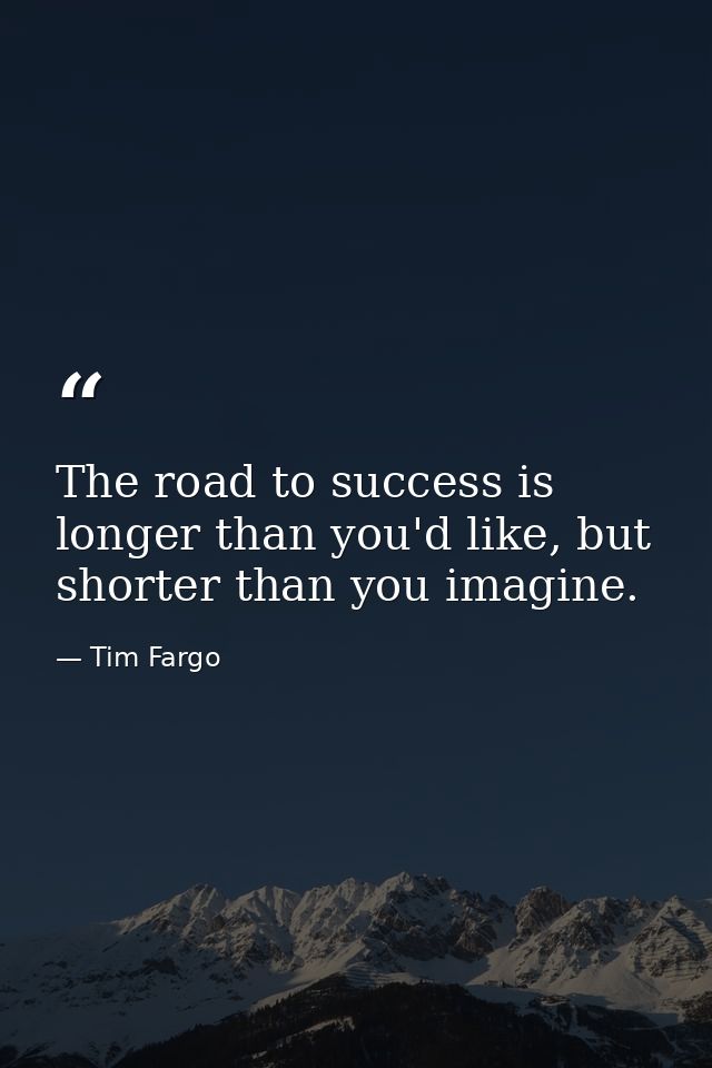 The road to success is longer than you'd like, but shorter than you imagine. — Tim Fargo