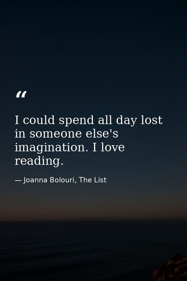 I could spend all day lost in someone else's imagination. I love reading. — Joanna Bolouri, The List