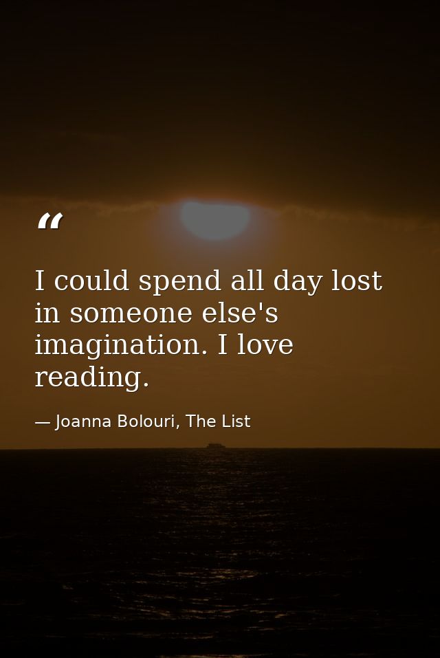 I could spend all day lost in someone else's imagination. I love reading. — Joanna Bolouri, The List