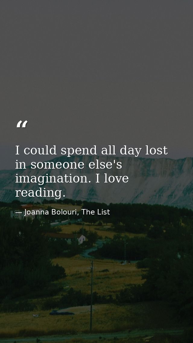 I could spend all day lost in someone else's imagination. I love reading. — Joanna Bolouri, The List