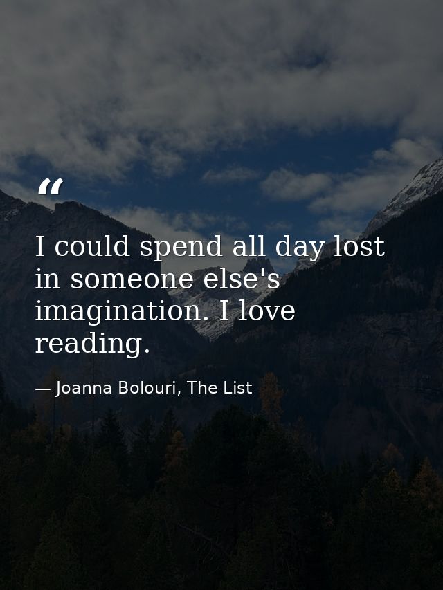 I could spend all day lost in someone else's imagination. I love reading. — Joanna Bolouri, The List