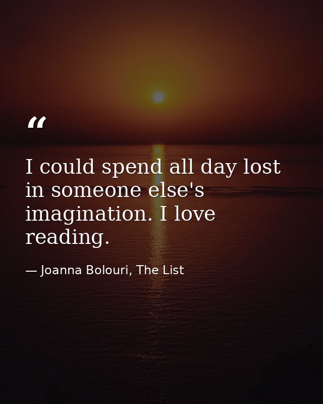 I could spend all day lost in someone else's imagination. I love reading. — Joanna Bolouri, The List