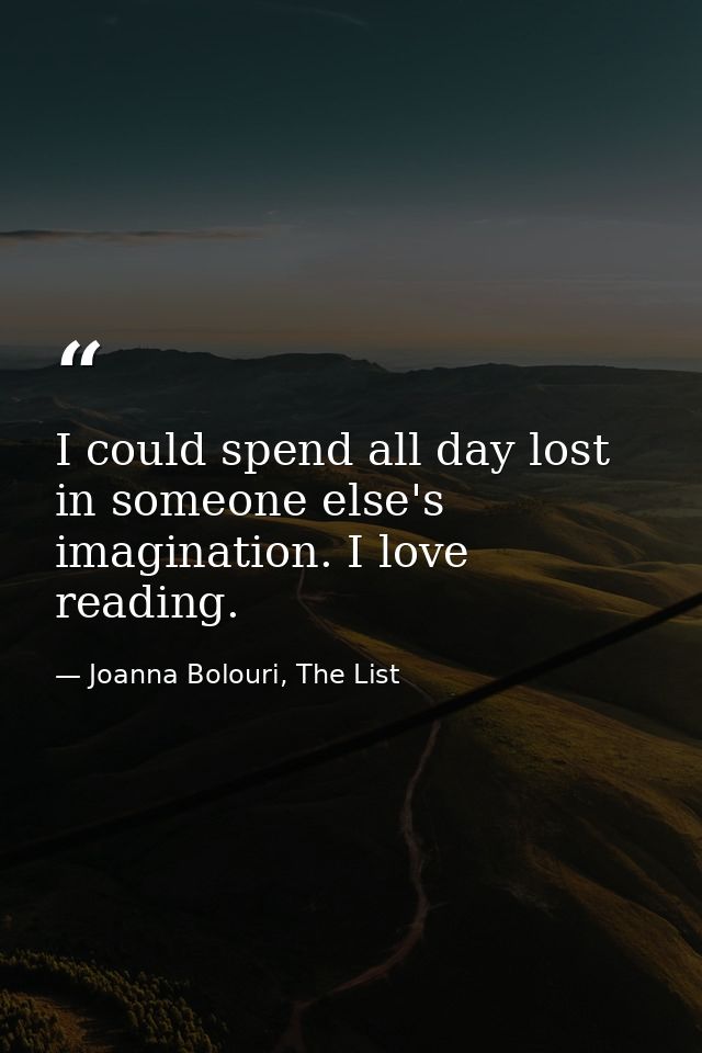 I could spend all day lost in someone else's imagination. I love reading. — Joanna Bolouri, The List