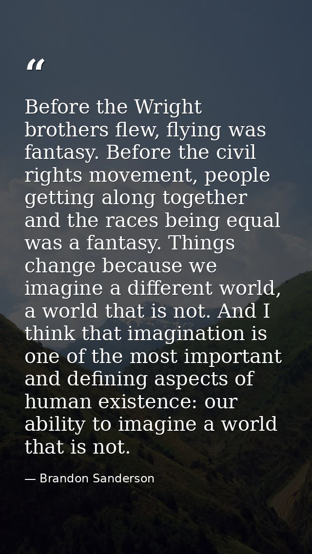 Before the Wright brothers flew, flying was fantasy. Before the civil rights movement, people getting along together and — Brandon Sanderson
