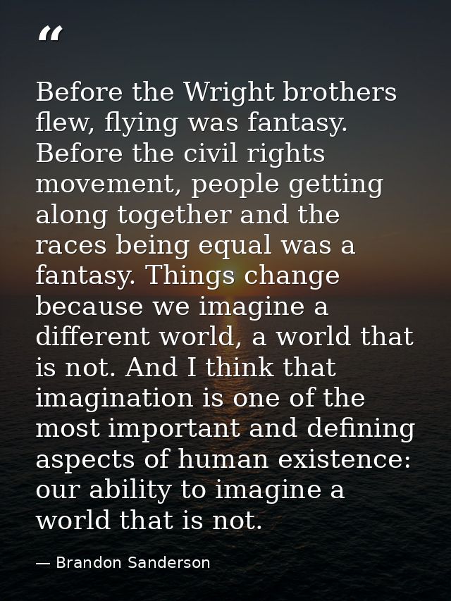 Before the Wright brothers flew, flying was fantasy. Before the civil rights movement, people getting along together and — Brandon Sanderson