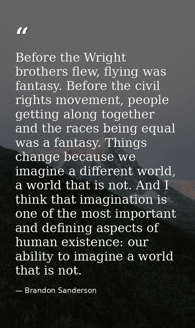 Before the Wright brothers flew, flying was fantasy. Before the civil rights movement, people getting along together and — Brandon Sanderson
