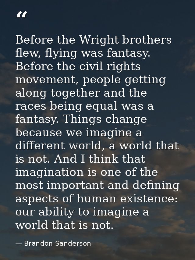 Before the Wright brothers flew, flying was fantasy. Before the civil rights movement, people getting along together and — Brandon Sanderson