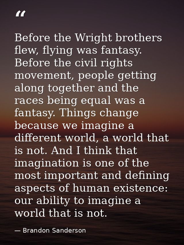 Before the Wright brothers flew, flying was fantasy. Before the civil rights movement, people getting along together and — Brandon Sanderson
