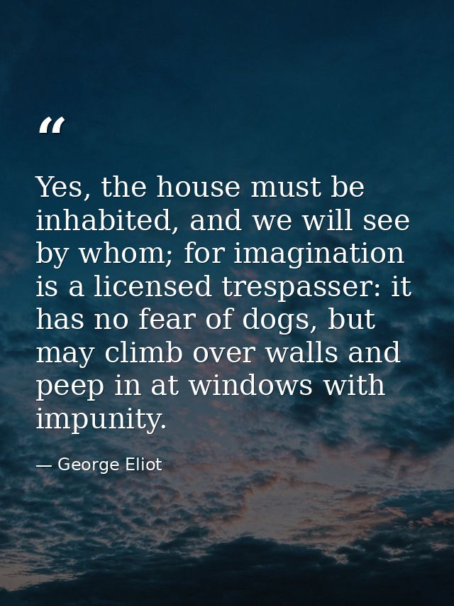 Yes, the house must be inhabited, and we will see by whom; for imagination is a licensed trespasser: it has no fear of d — George Eliot