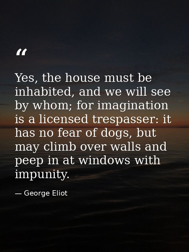 Yes, the house must be inhabited, and we will see by whom; for imagination is a licensed trespasser: it has no fear of d — George Eliot