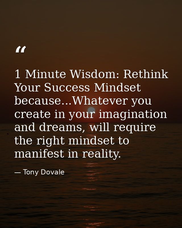 1 Minute Wisdom: Rethink Your Success Mindset because...Whatever you create in your imagination and dreams, will require — Tony Dovale