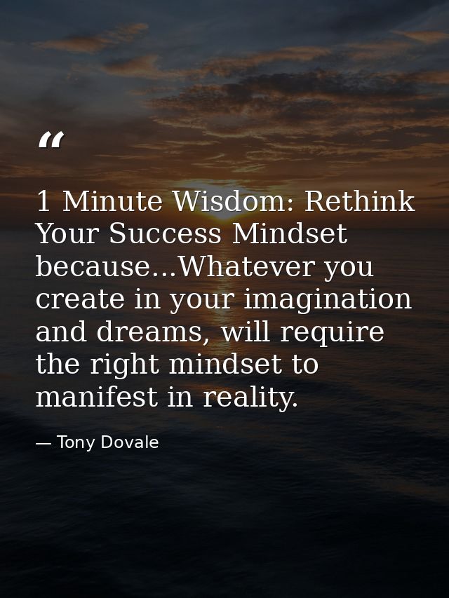 1 Minute Wisdom: Rethink Your Success Mindset because...Whatever you create in your imagination and dreams, will require — Tony Dovale