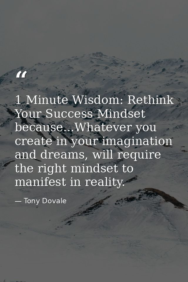 1 Minute Wisdom: Rethink Your Success Mindset because...Whatever you create in your imagination and dreams, will require — Tony Dovale