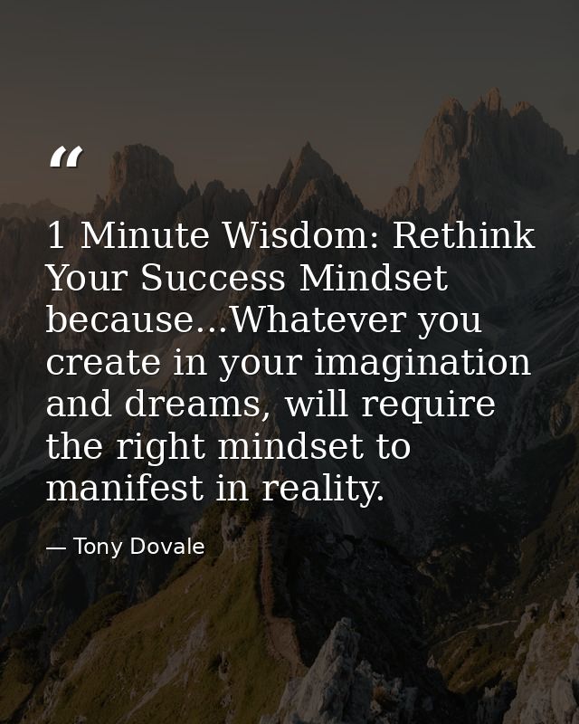 1 Minute Wisdom: Rethink Your Success Mindset because...Whatever you create in your imagination and dreams, will require — Tony Dovale