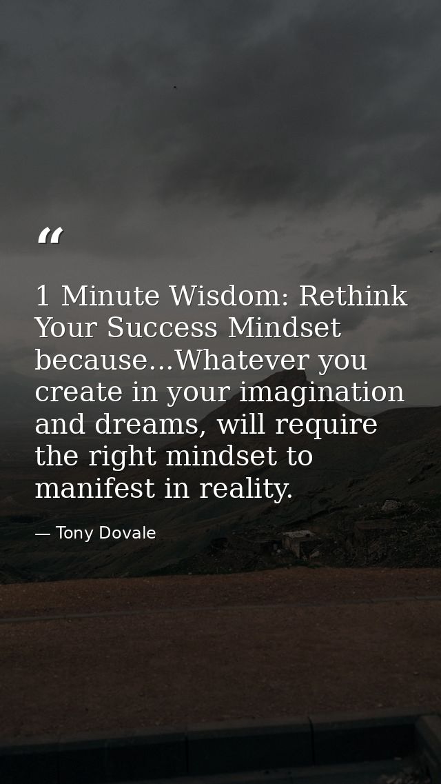 1 Minute Wisdom: Rethink Your Success Mindset because...Whatever you create in your imagination and dreams, will require — Tony Dovale