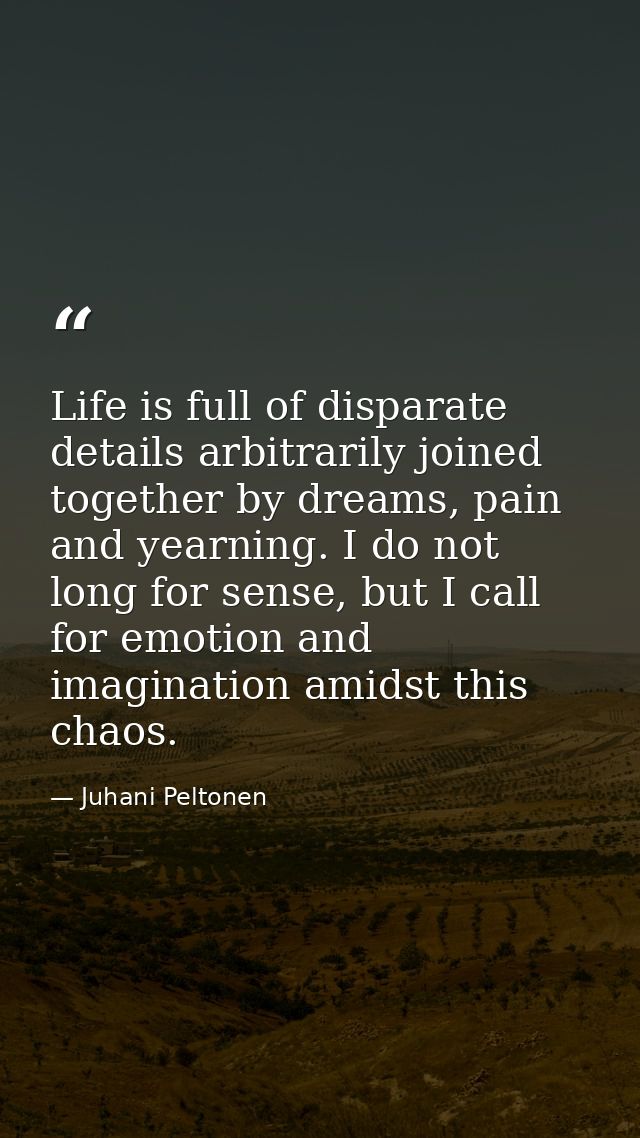 Life is full of disparate details arbitrarily joined together by dreams, pain and yearning. I do not long for sense, but — Juhani Peltonen