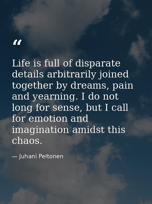 Life is full of disparate details arbitrarily joined together by dreams, pain and yearning. I do not long for sense, but — Juhani Peltonen