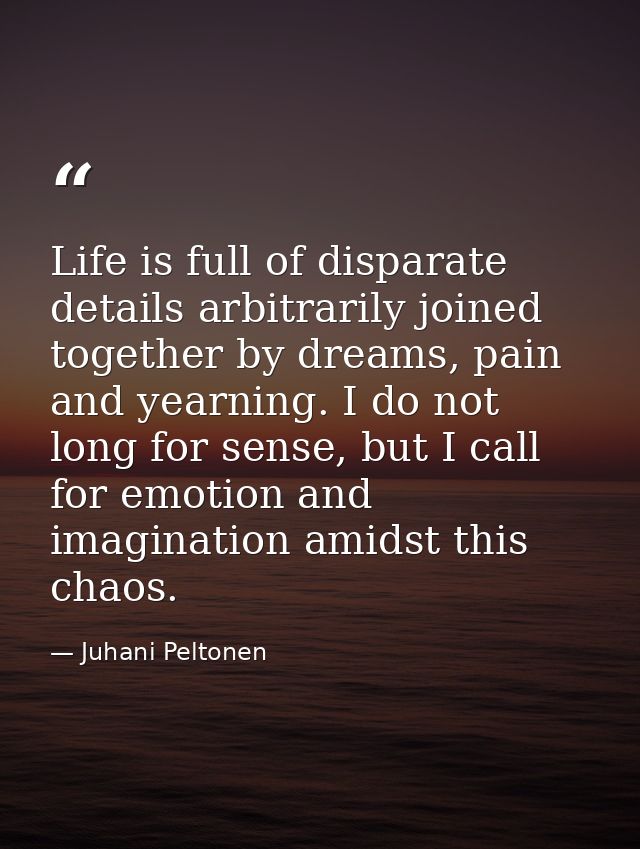 Life is full of disparate details arbitrarily joined together by dreams, pain and yearning. I do not long for sense, but — Juhani Peltonen