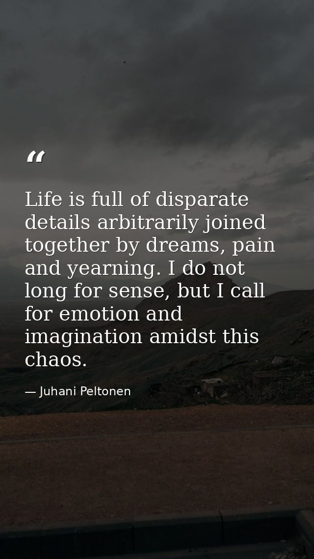 Life is full of disparate details arbitrarily joined together by dreams, pain and yearning. I do not long for sense, but — Juhani Peltonen