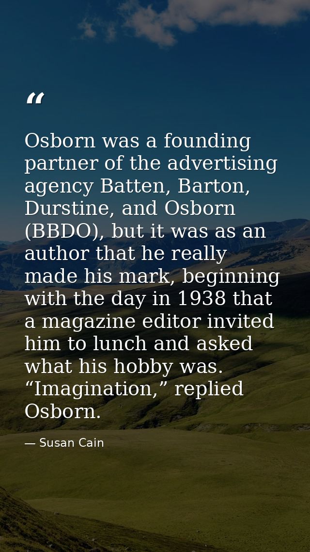 Osborn was a founding partner of the advertising agency Batten, Barton, Durstine, and Osborn (BBDO), but it was as an au — Susan Cain