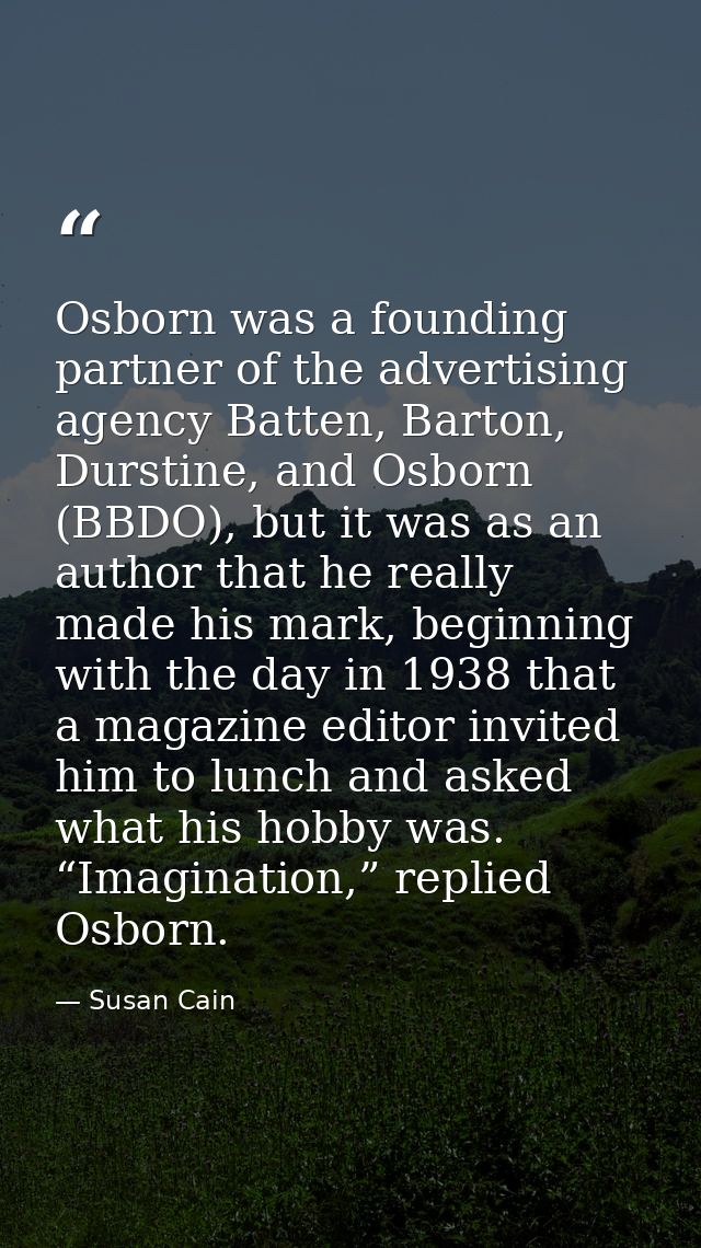 Osborn was a founding partner of the advertising agency Batten, Barton, Durstine, and Osborn (BBDO), but it was as an au — Susan Cain