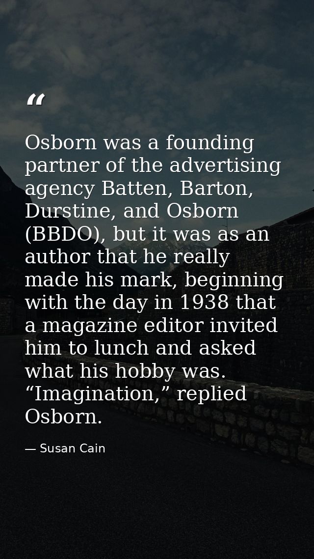 Osborn was a founding partner of the advertising agency Batten, Barton, Durstine, and Osborn (BBDO), but it was as an au — Susan Cain