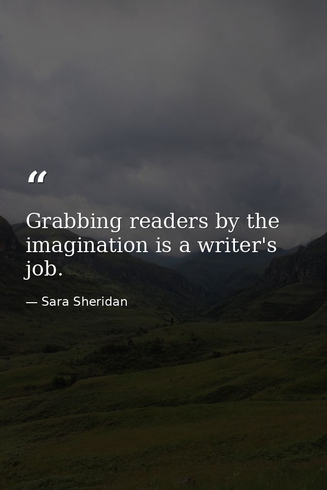 Grabbing readers by the imagination is a writer's job. — Sara Sheridan