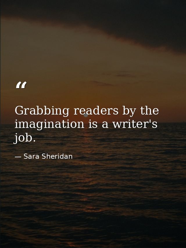 Grabbing readers by the imagination is a writer's job. — Sara Sheridan
