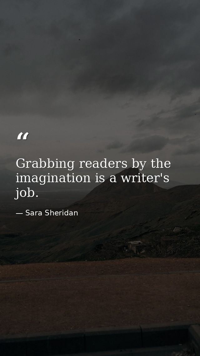 Grabbing readers by the imagination is a writer's job. — Sara Sheridan