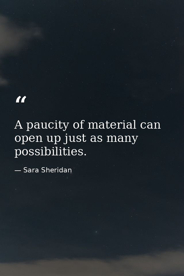 A paucity of material can open up just as many possibilities. — Sara Sheridan