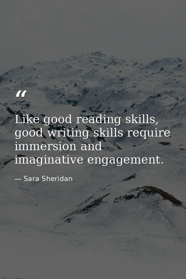 Like good reading skills, good writing skills require immersion and imaginative engagement. — Sara Sheridan