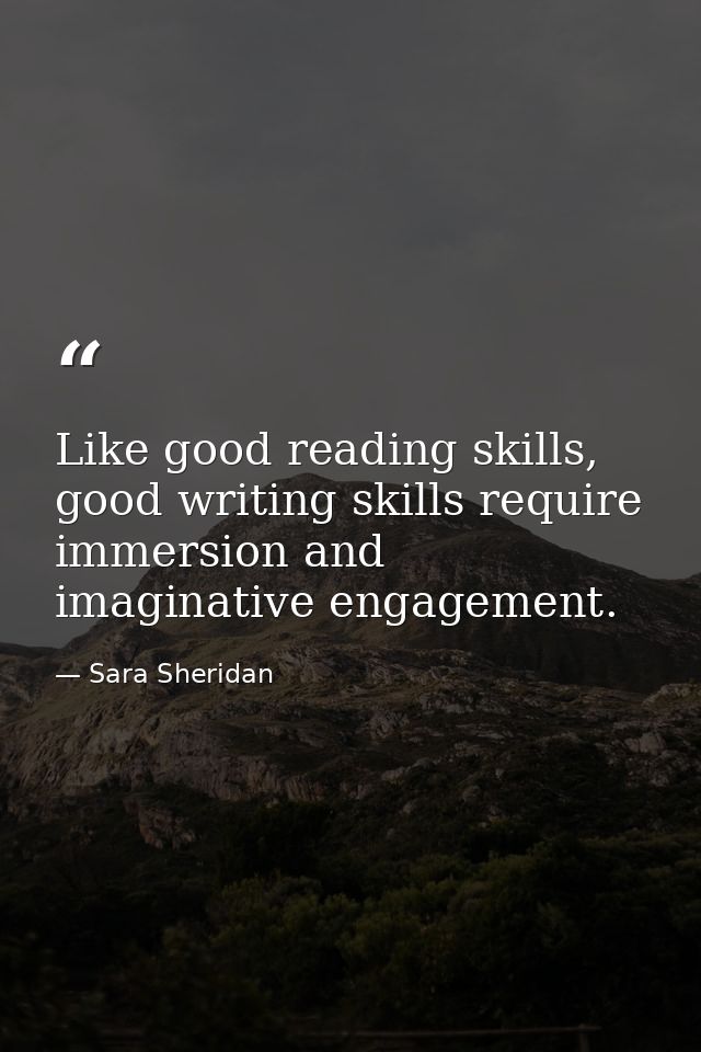 Like good reading skills, good writing skills require immersion and imaginative engagement. — Sara Sheridan