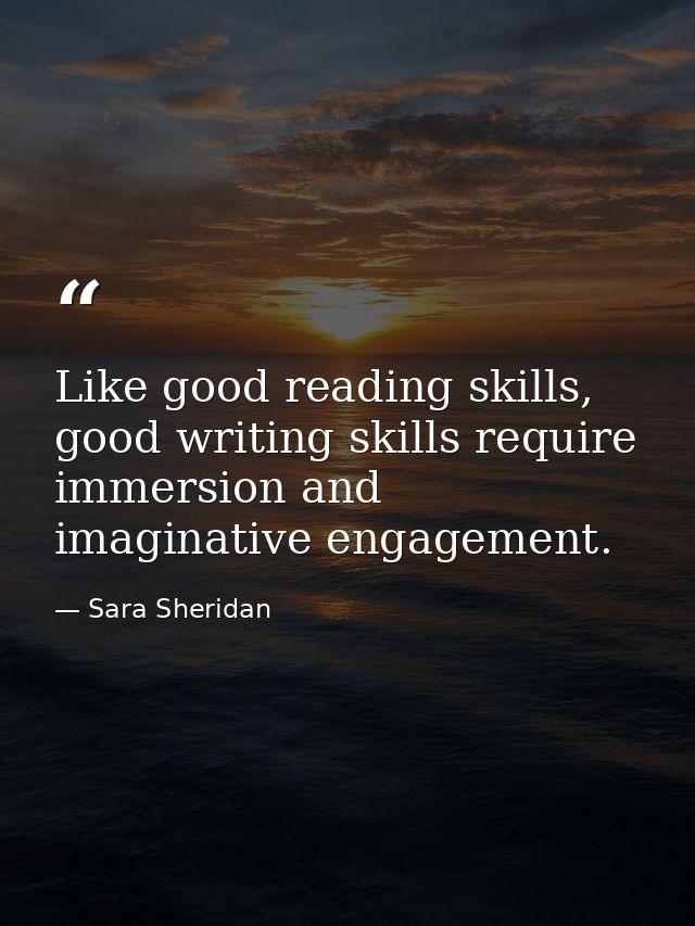 Like good reading skills, good writing skills require immersion and imaginative engagement. — Sara Sheridan