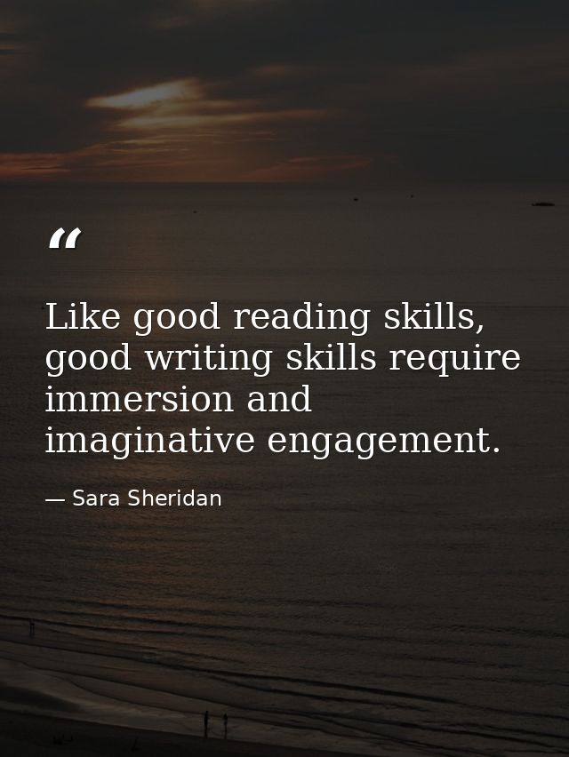 Like good reading skills, good writing skills require immersion and imaginative engagement. — Sara Sheridan