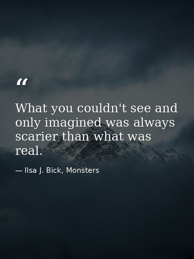 What you couldn't see and only imagined was always scarier than what was real. — Ilsa J. Bick, Monsters