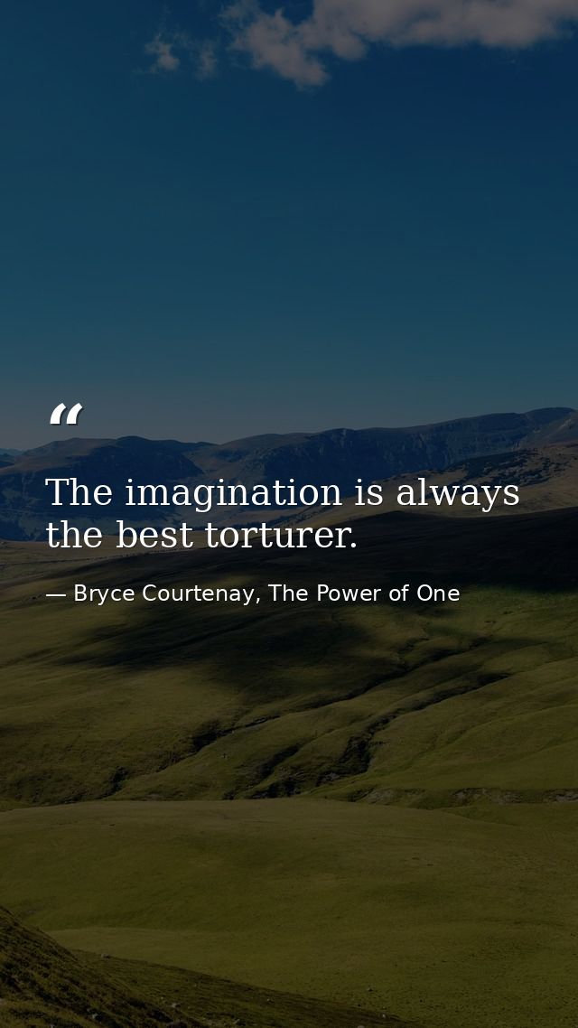 The imagination is always the best torturer. — Bryce Courtenay, The Power of One