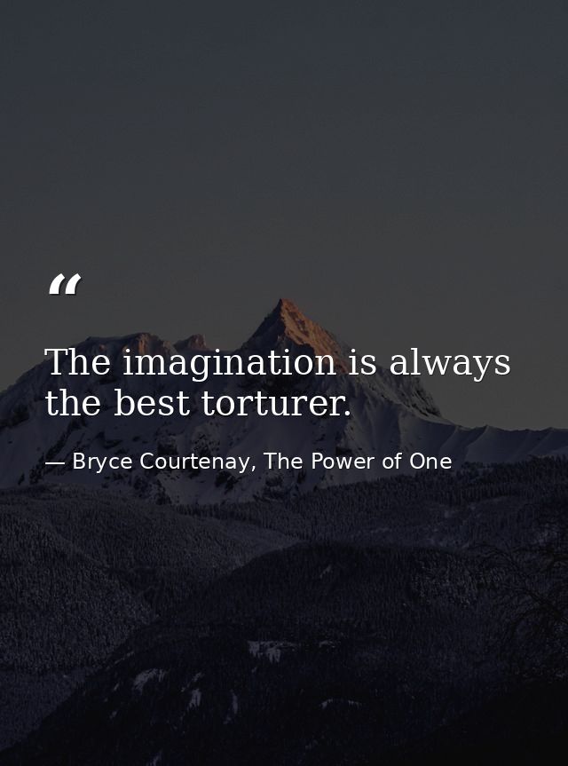 The imagination is always the best torturer. — Bryce Courtenay, The Power of One