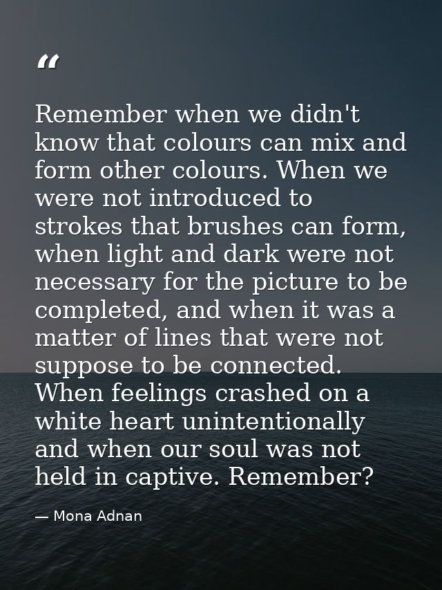 Remember when we didn't know that colours can mix and form other colours. When we were not introduced to strokes that br — Mona Adnan