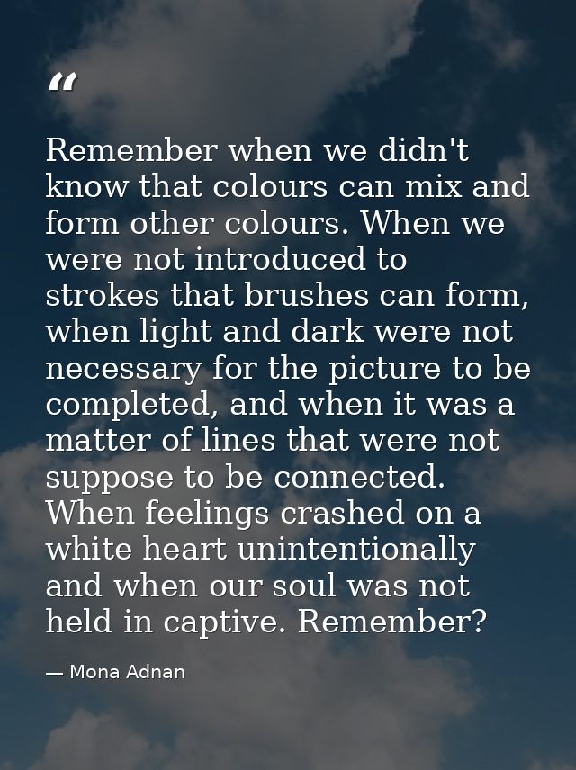 Remember when we didn't know that colours can mix and form other colours. When we were not introduced to strokes that br — Mona Adnan