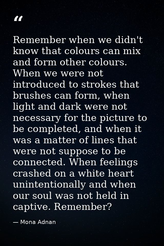 Remember when we didn't know that colours can mix and form other colours. When we were not introduced to strokes that br — Mona Adnan