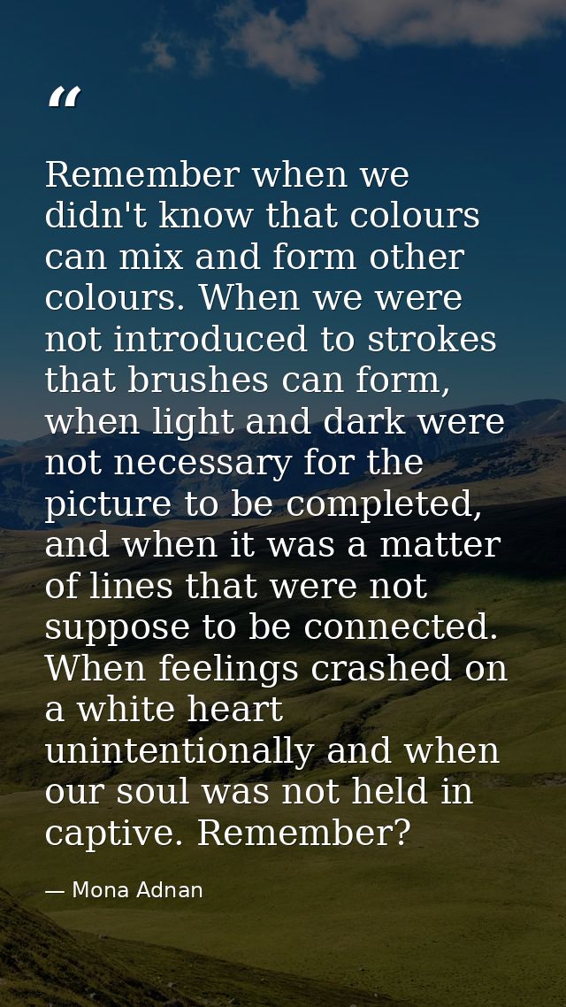 Remember when we didn't know that colours can mix and form other colours. When we were not introduced to strokes that br — Mona Adnan