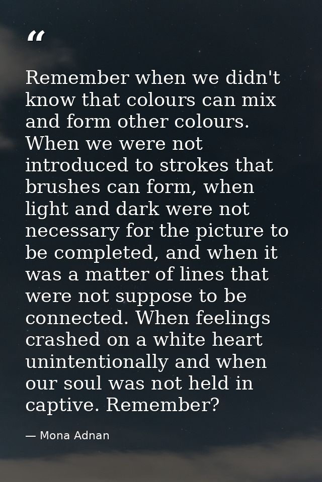 Remember when we didn't know that colours can mix and form other colours. When we were not introduced to strokes that br — Mona Adnan