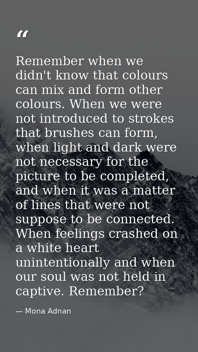 Remember when we didn't know that colours can mix and form other colours. When we were not introduced to strokes that br — Mona Adnan