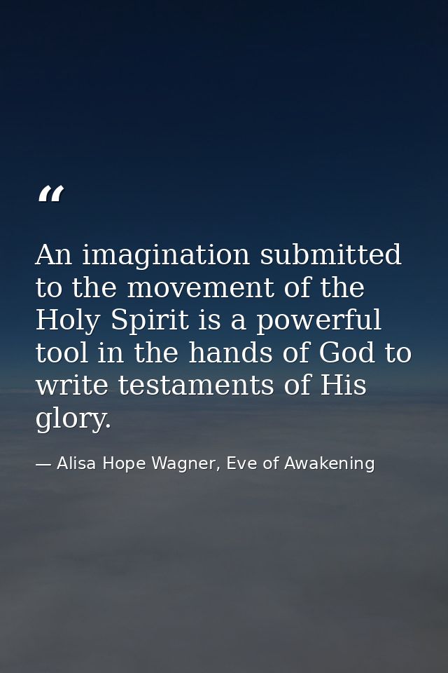 An imagination submitted to the movement of the Holy Spirit is a powerful tool in the hands of God to write testaments o — Alisa Hope Wagner, Eve of Awakening