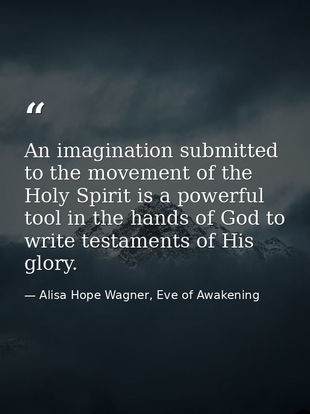 An imagination submitted to the movement of the Holy Spirit is a powerful tool in the hands of God to write testaments o — Alisa Hope Wagner, Eve of Awakening
