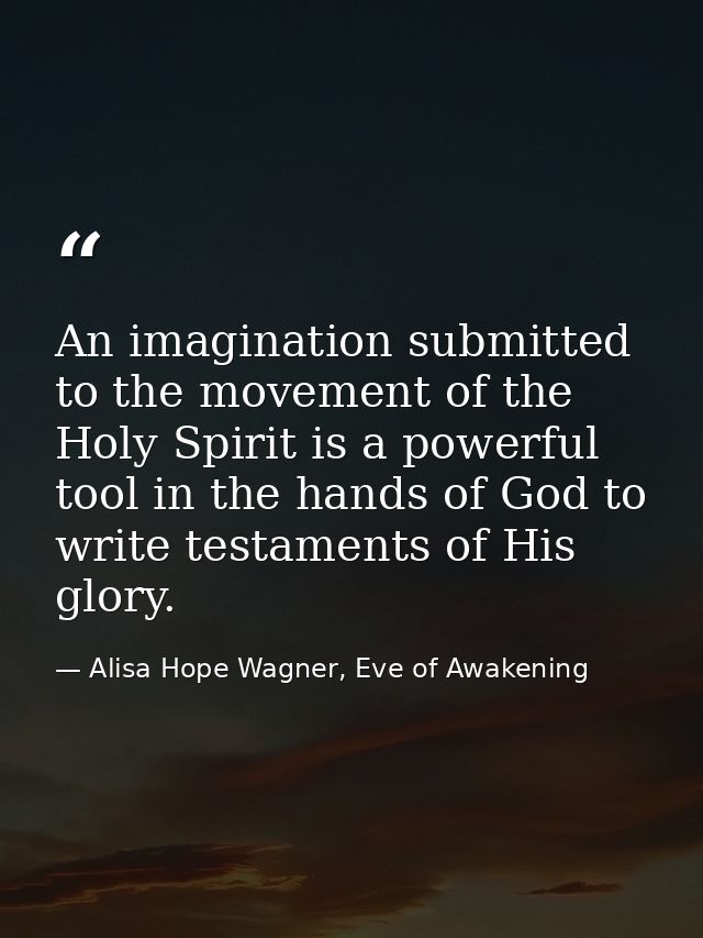 An imagination submitted to the movement of the Holy Spirit is a powerful tool in the hands of God to write testaments o — Alisa Hope Wagner, Eve of Awakening
