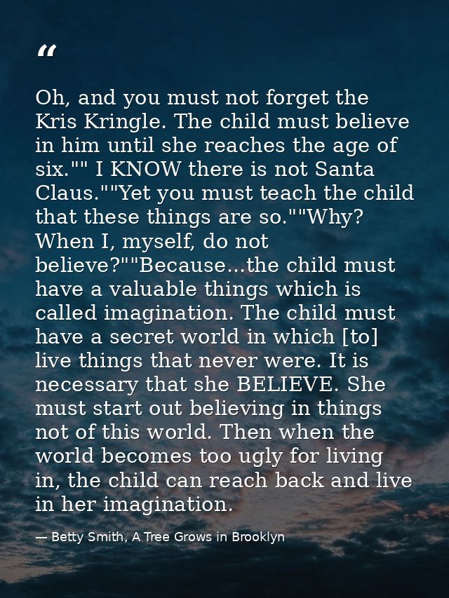 Oh, and you must not forget the Kris Kringle. The child must believe in him until she reaches the age of six."" I KNOW t — Betty Smith, A Tree Grows in Brooklyn