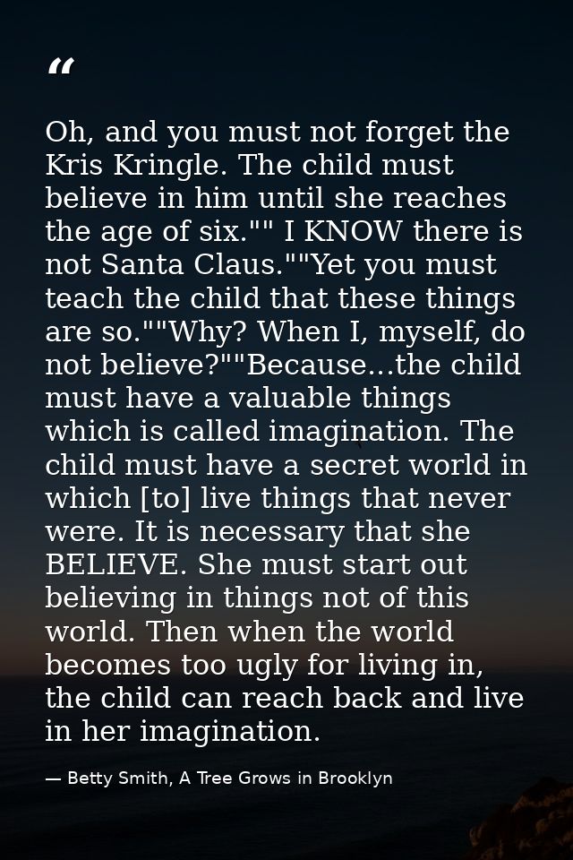 Oh, and you must not forget the Kris Kringle. The child must believe in him until she reaches the age of six."" I KNOW t — Betty Smith, A Tree Grows in Brooklyn