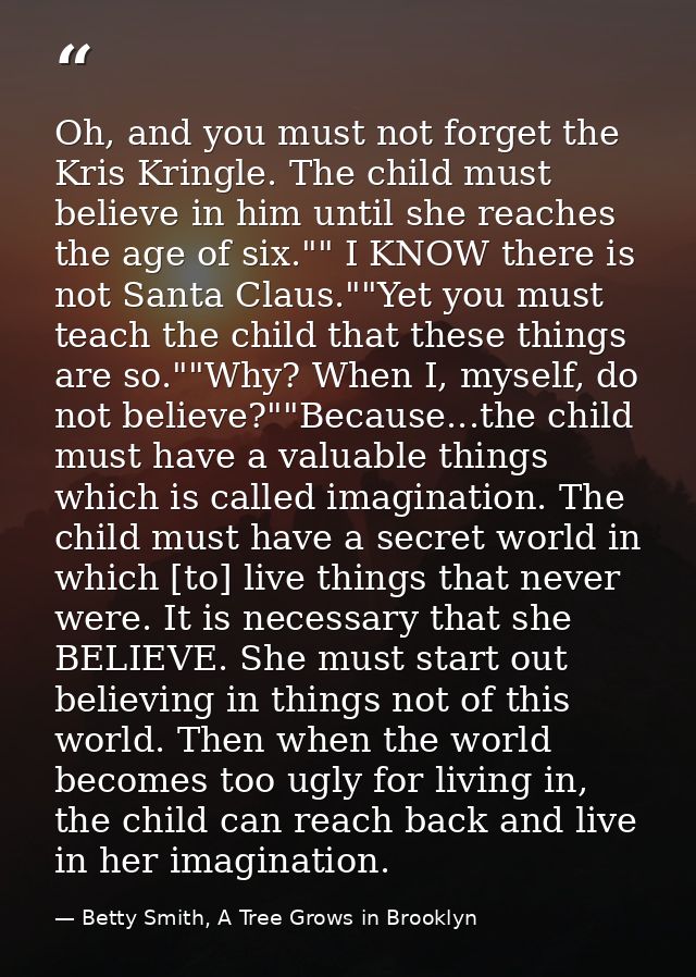 Oh, and you must not forget the Kris Kringle. The child must believe in him until she reaches the age of six."" I KNOW t — Betty Smith, A Tree Grows in Brooklyn